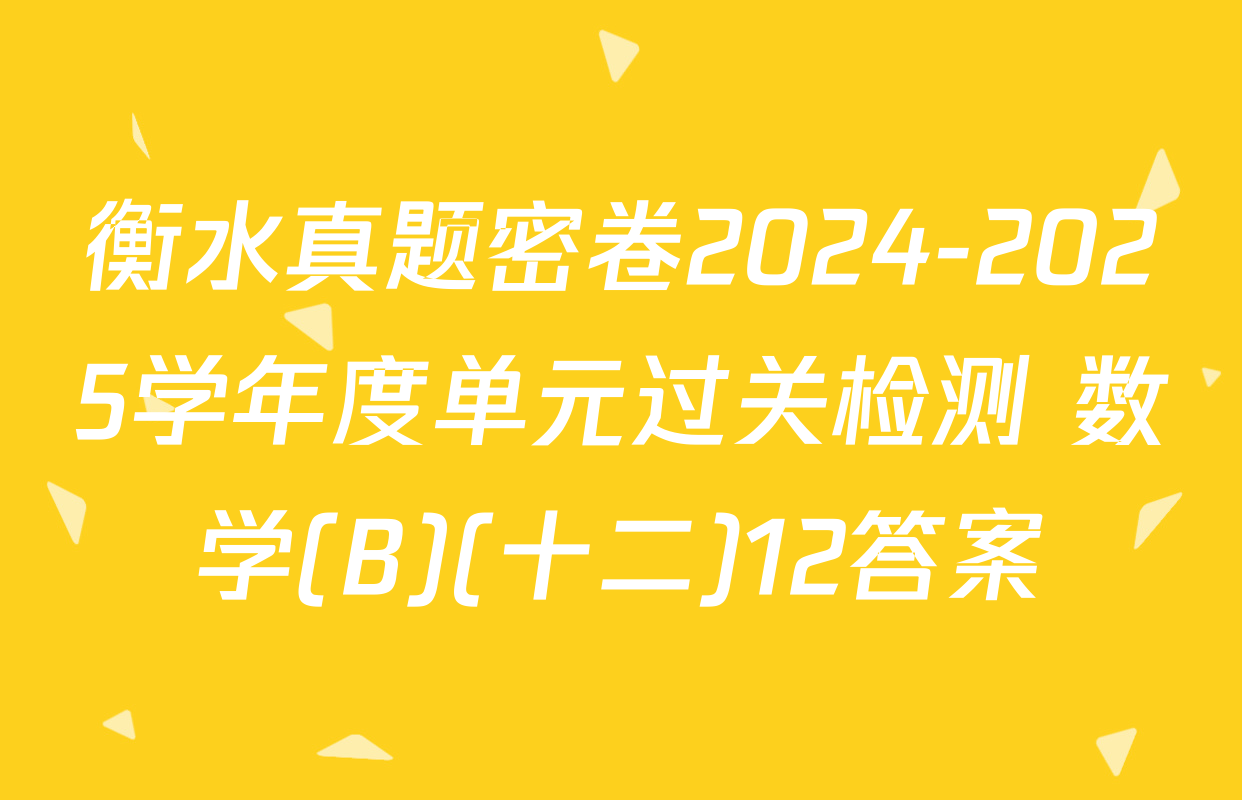 衡水真题密卷2024-2025学年度单元过关检测 数学(B)(十二)12答案