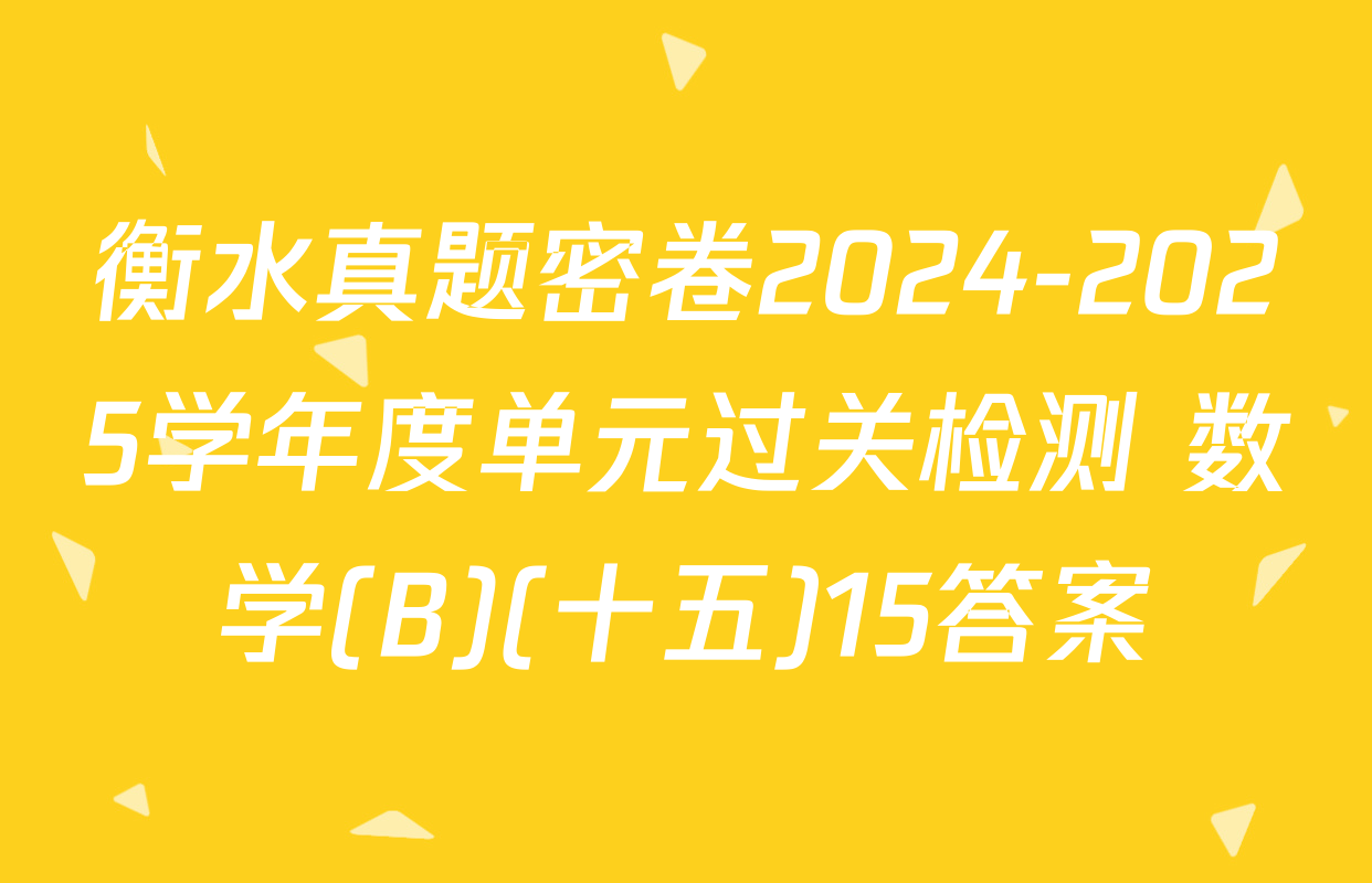 衡水真题密卷2024-2025学年度单元过关检测 数学(B)(十五)15答案