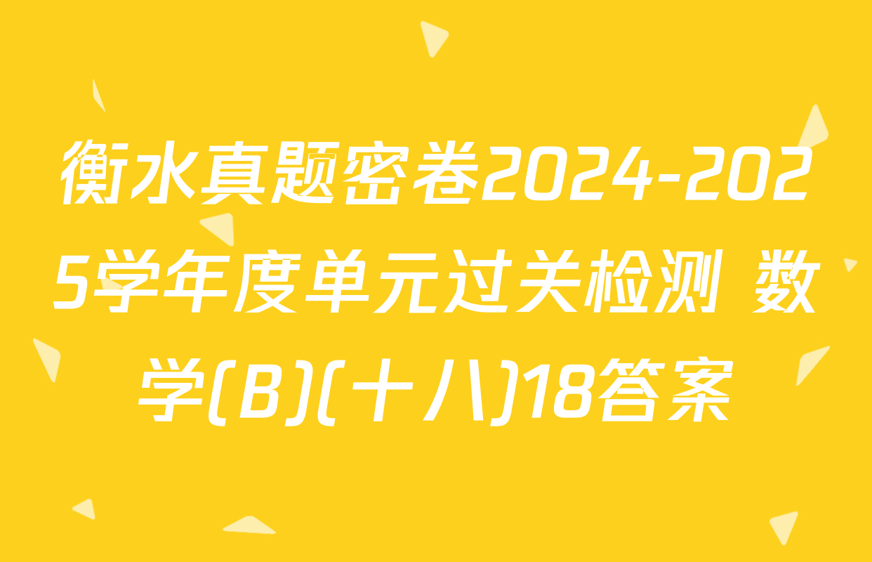 衡水真题密卷2024-2025学年度单元过关检测 数学(B)(十八)18答案