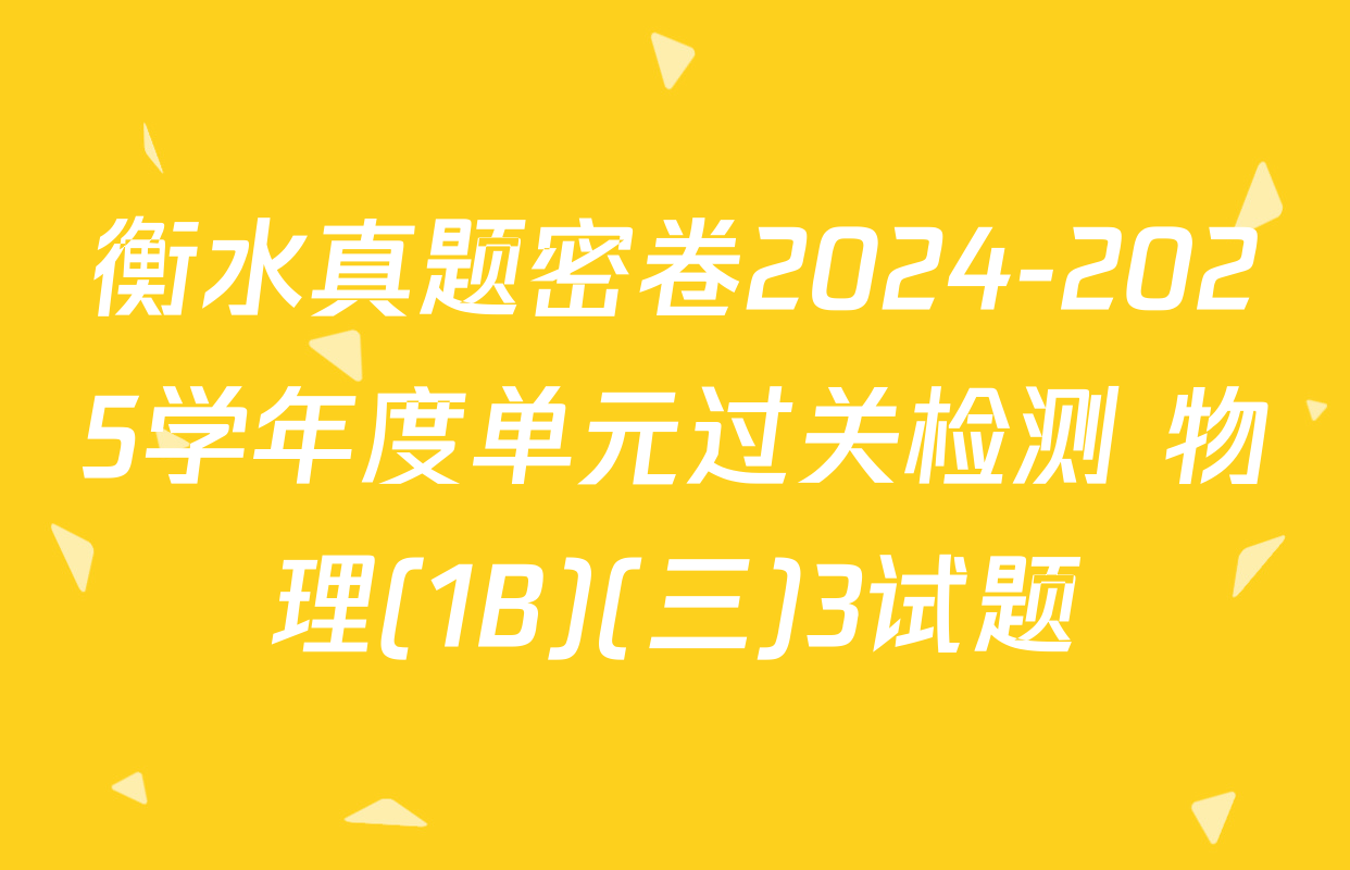 衡水真题密卷2024-2025学年度单元过关检测 物理(1B)(三)3试题