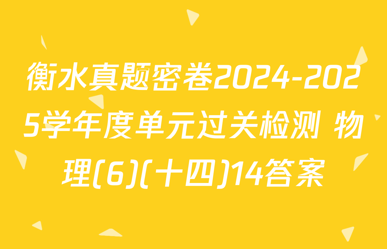 衡水真题密卷2024-2025学年度单元过关检测 物理(6)(十四)14答案