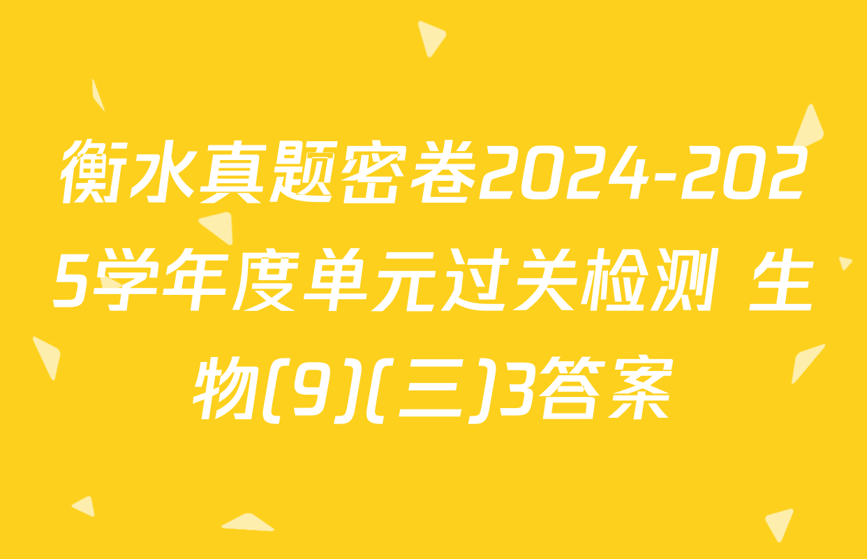 衡水真题密卷2024-2025学年度单元过关检测 生物(9)(三)3答案