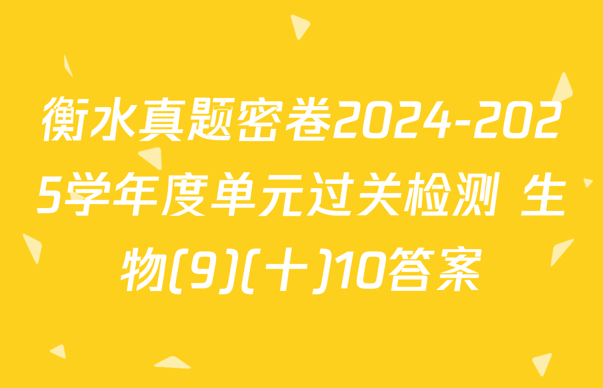 衡水真题密卷2024-2025学年度单元过关检测 生物(9)(十)10答案