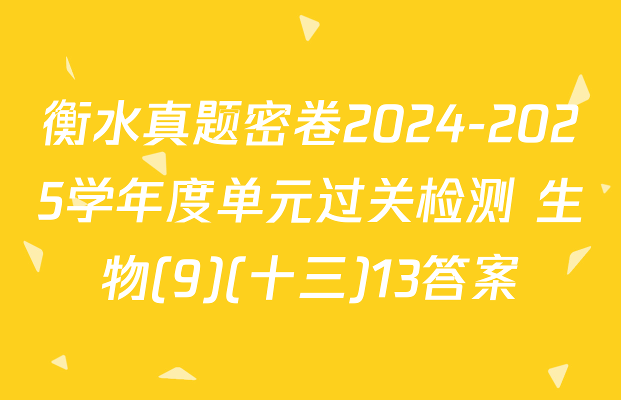 衡水真题密卷2024-2025学年度单元过关检测 生物(9)(十三)13答案