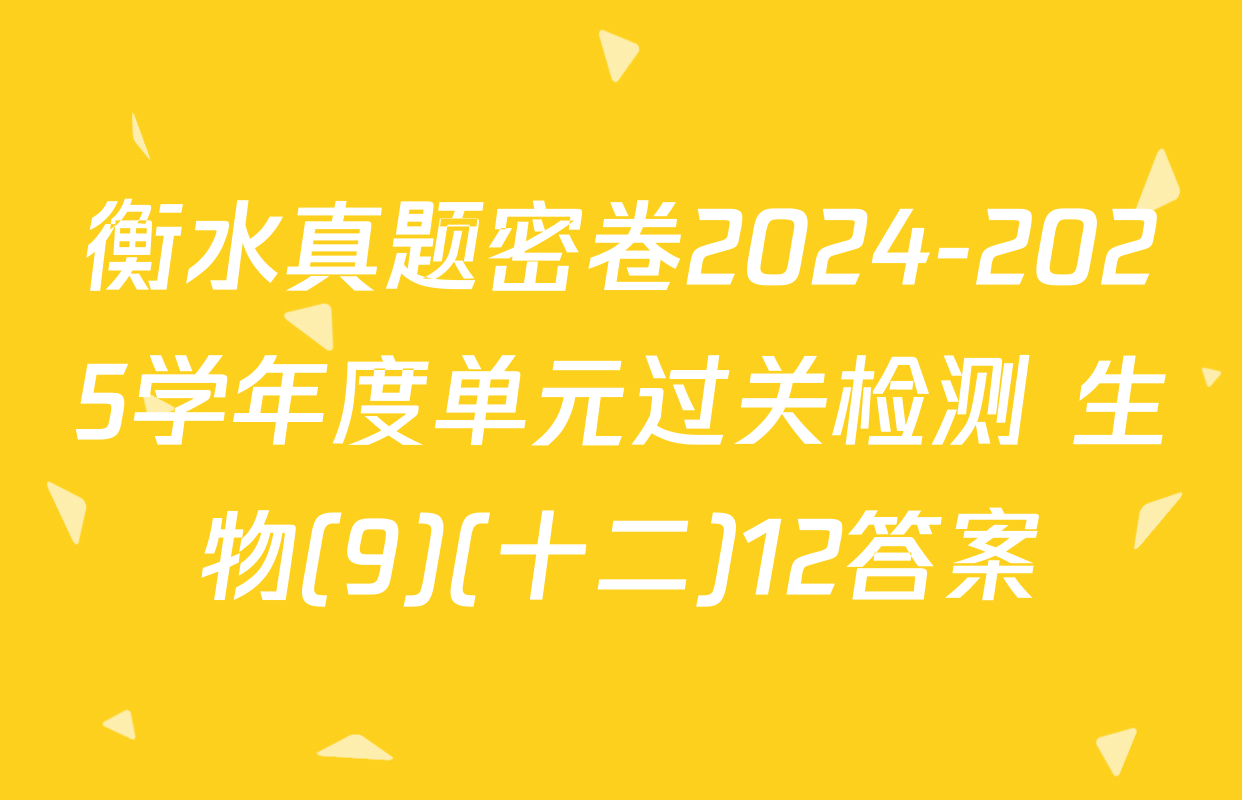 衡水真题密卷2024-2025学年度单元过关检测 生物(9)(十二)12答案