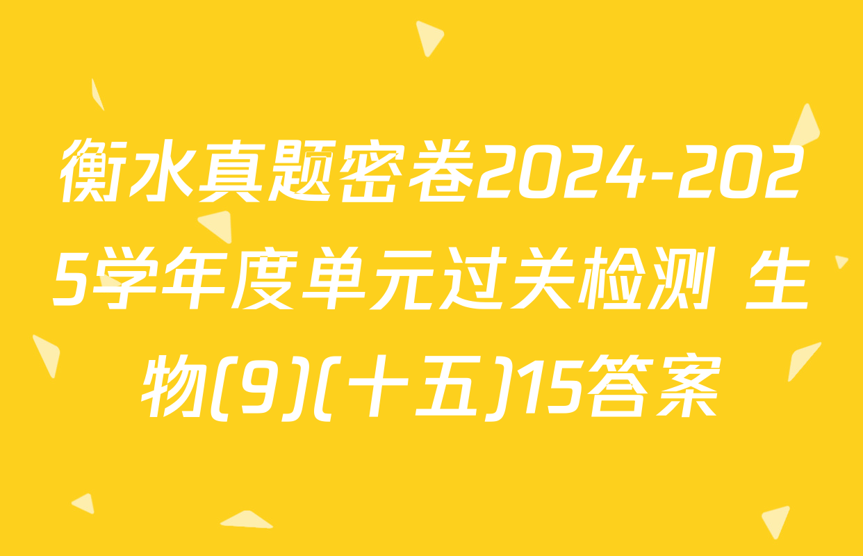 衡水真题密卷2024-2025学年度单元过关检测 生物(9)(十五)15答案