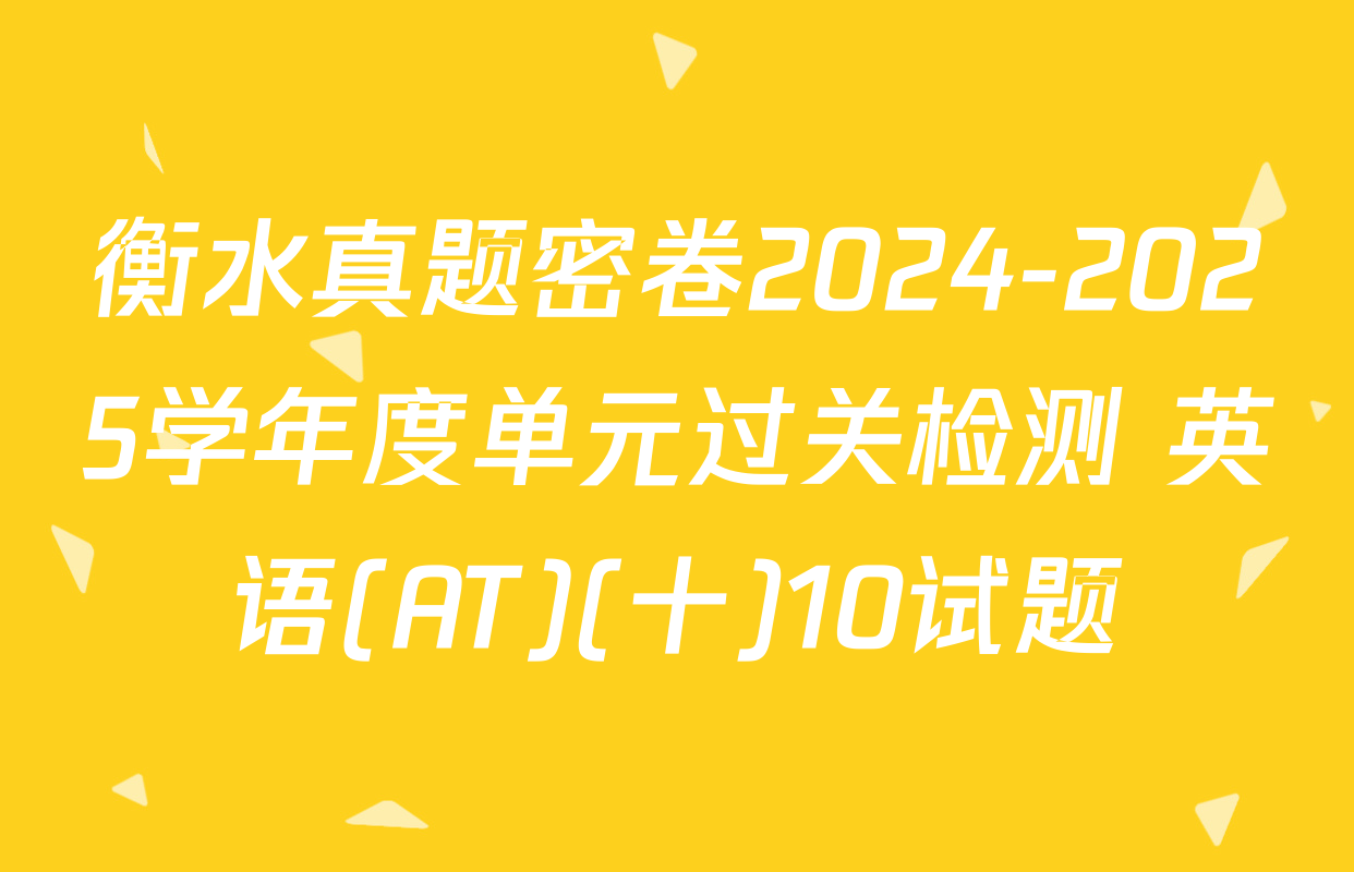 衡水真题密卷2024-2025学年度单元过关检测 英语(AT)(十)10试题