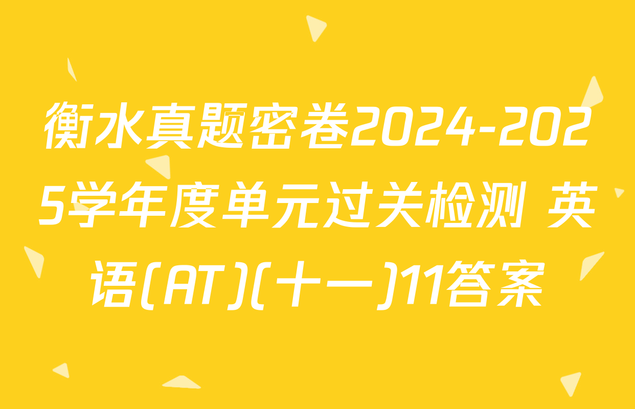 衡水真题密卷2024-2025学年度单元过关检测 英语(AT)(十一)11答案