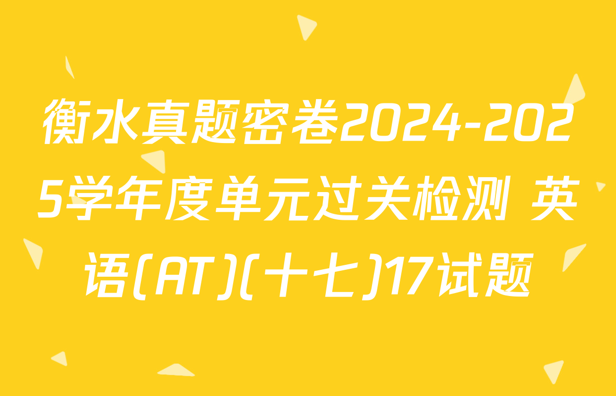 衡水真题密卷2024-2025学年度单元过关检测 英语(AT)(十七)17试题