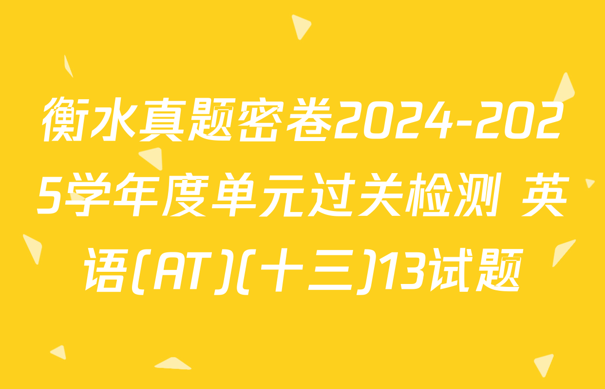 衡水真题密卷2024-2025学年度单元过关检测 英语(AT)(十三)13试题