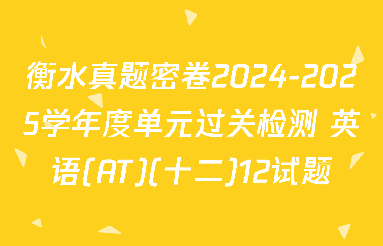 衡水真题密卷2024-2025学年度单元过关检测 英语(AT)(十二)12试题