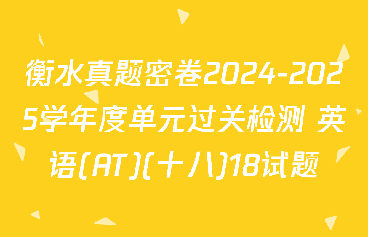 衡水真题密卷2024-2025学年度单元过关检测 英语(AT)(十八)18试题