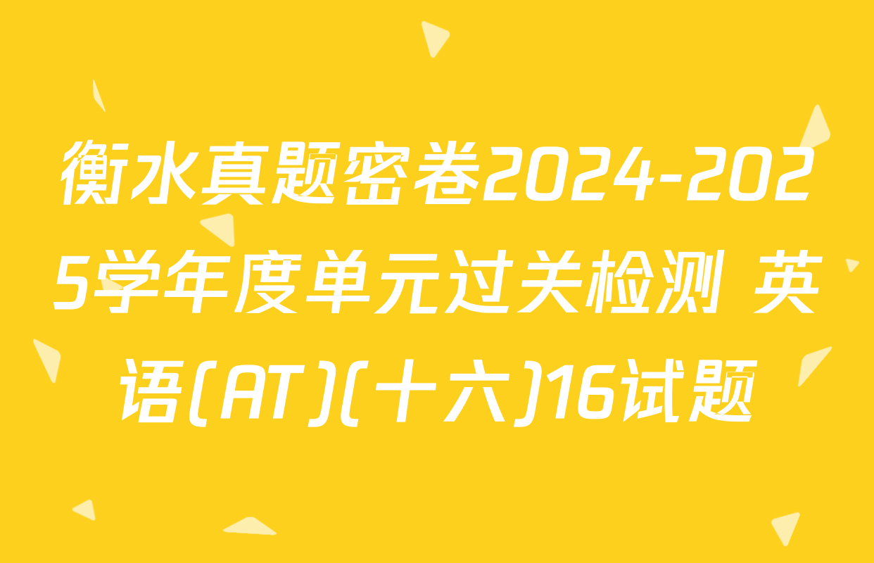 衡水真题密卷2024-2025学年度单元过关检测 英语(AT)(十六)16试题