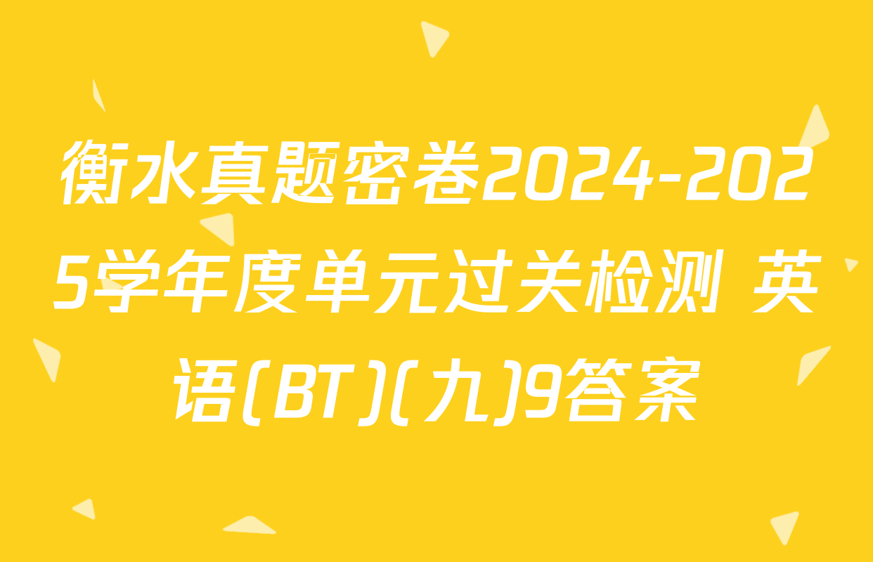 衡水真题密卷2024-2025学年度单元过关检测 英语(BT)(九)9答案