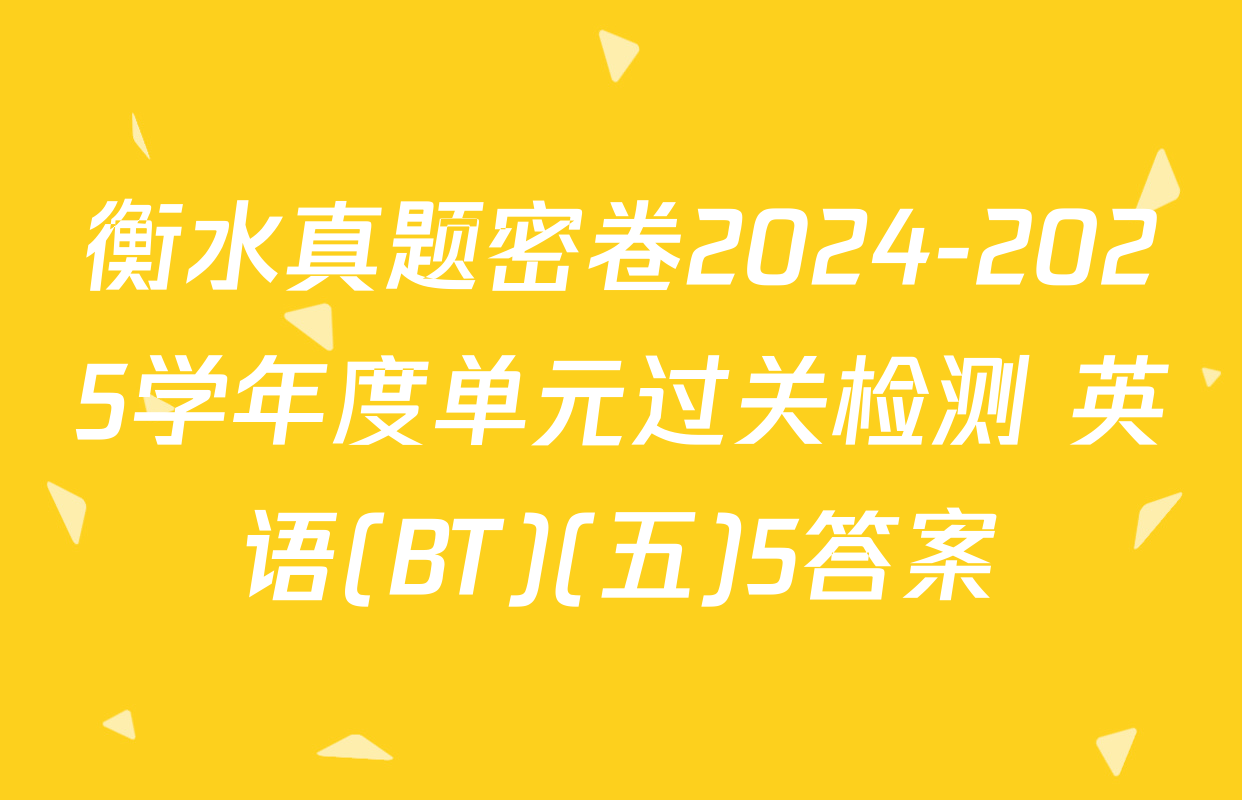 衡水真题密卷2024-2025学年度单元过关检测 英语(BT)(五)5答案