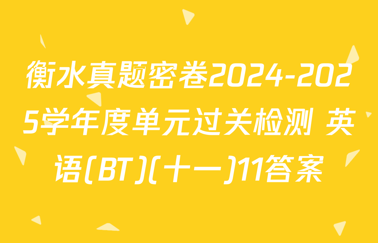 衡水真题密卷2024-2025学年度单元过关检测 英语(BT)(十一)11答案