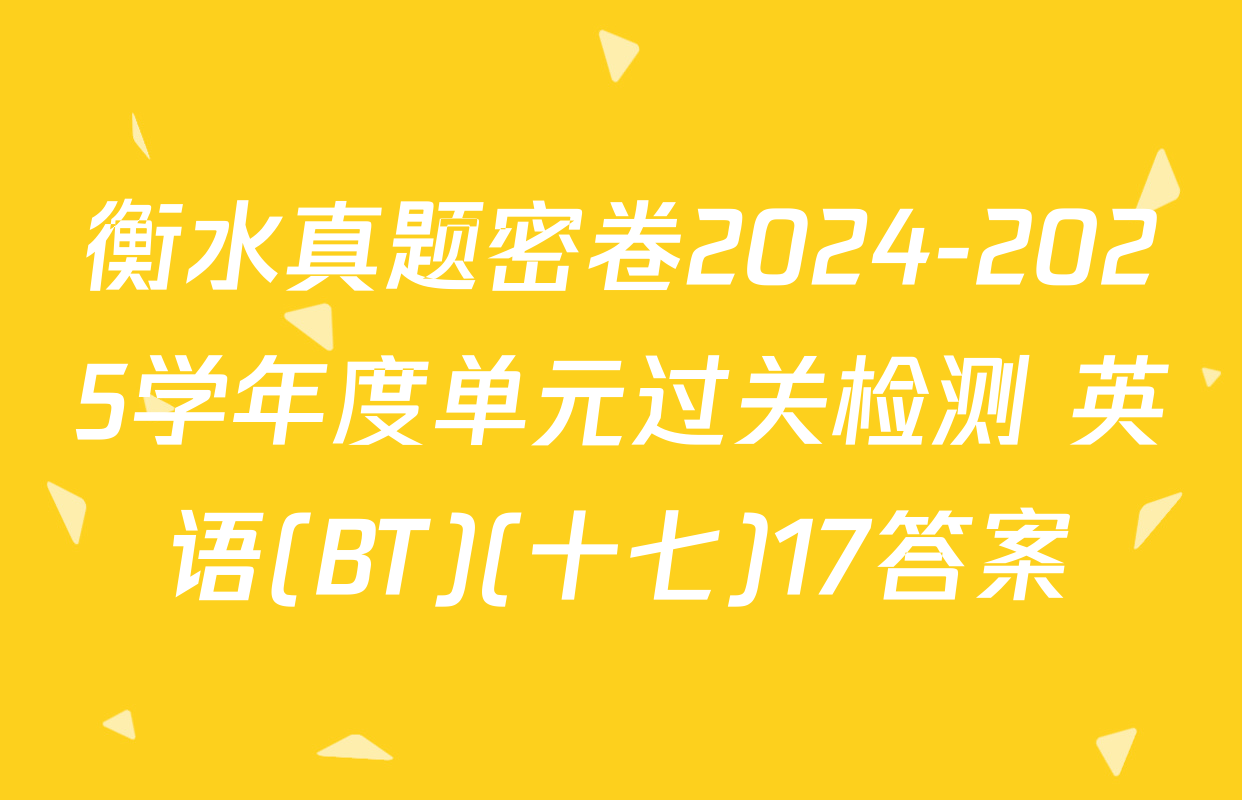 衡水真题密卷2024-2025学年度单元过关检测 英语(BT)(十七)17答案