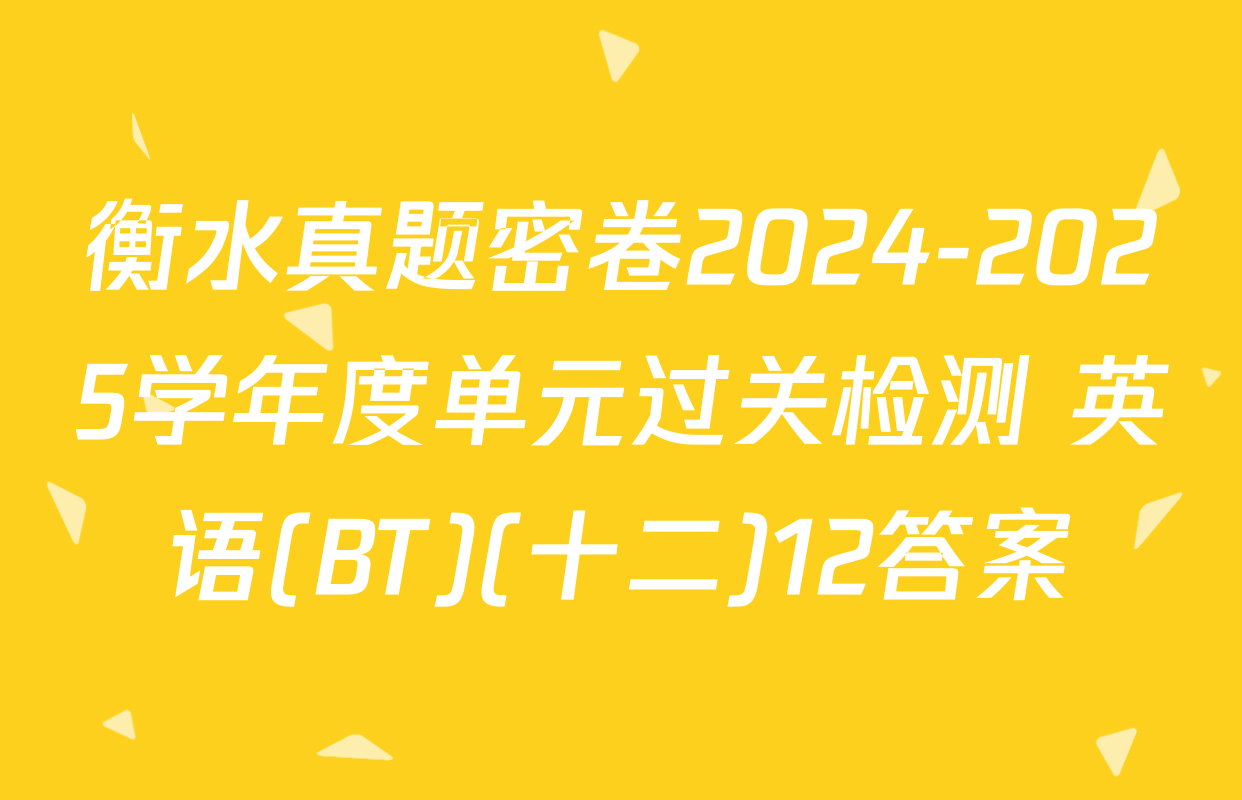 衡水真题密卷2024-2025学年度单元过关检测 英语(BT)(十二)12答案