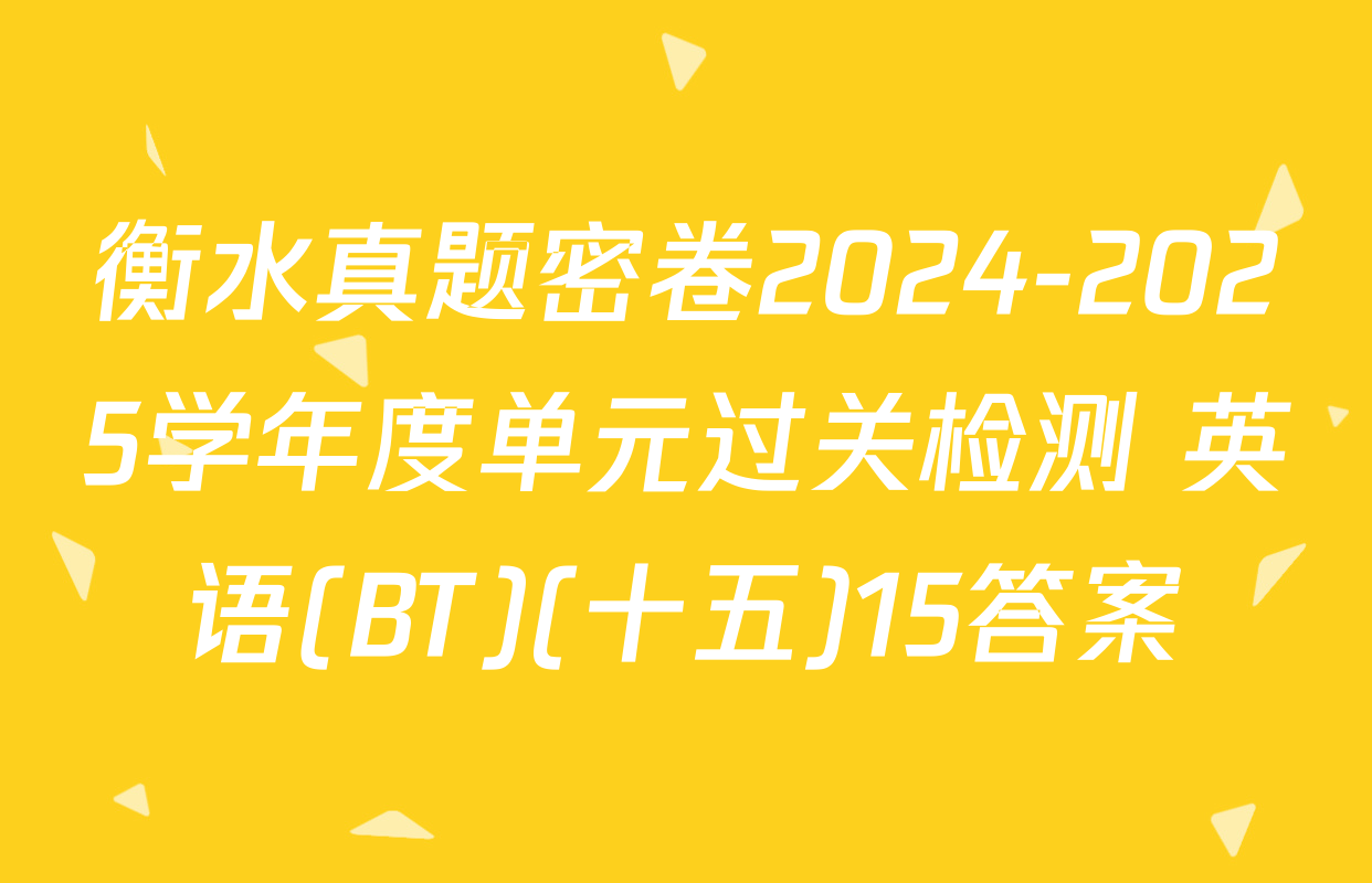 衡水真题密卷2024-2025学年度单元过关检测 英语(BT)(十五)15答案