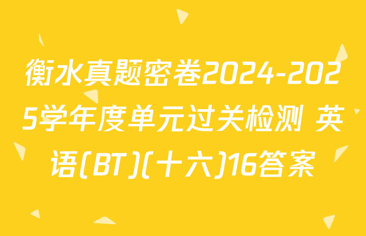 衡水真题密卷2024-2025学年度单元过关检测 英语(BT)(十六)16答案
