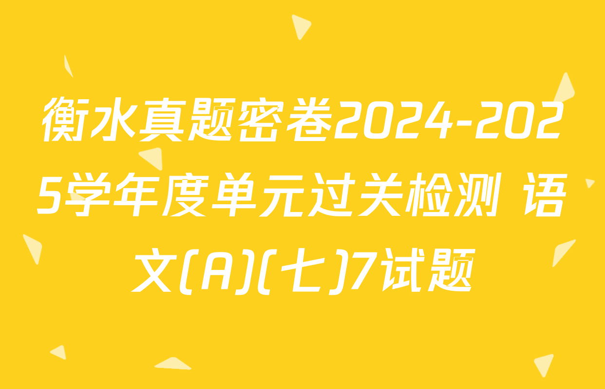 衡水真题密卷2024-2025学年度单元过关检测 语文(A)(七)7试题