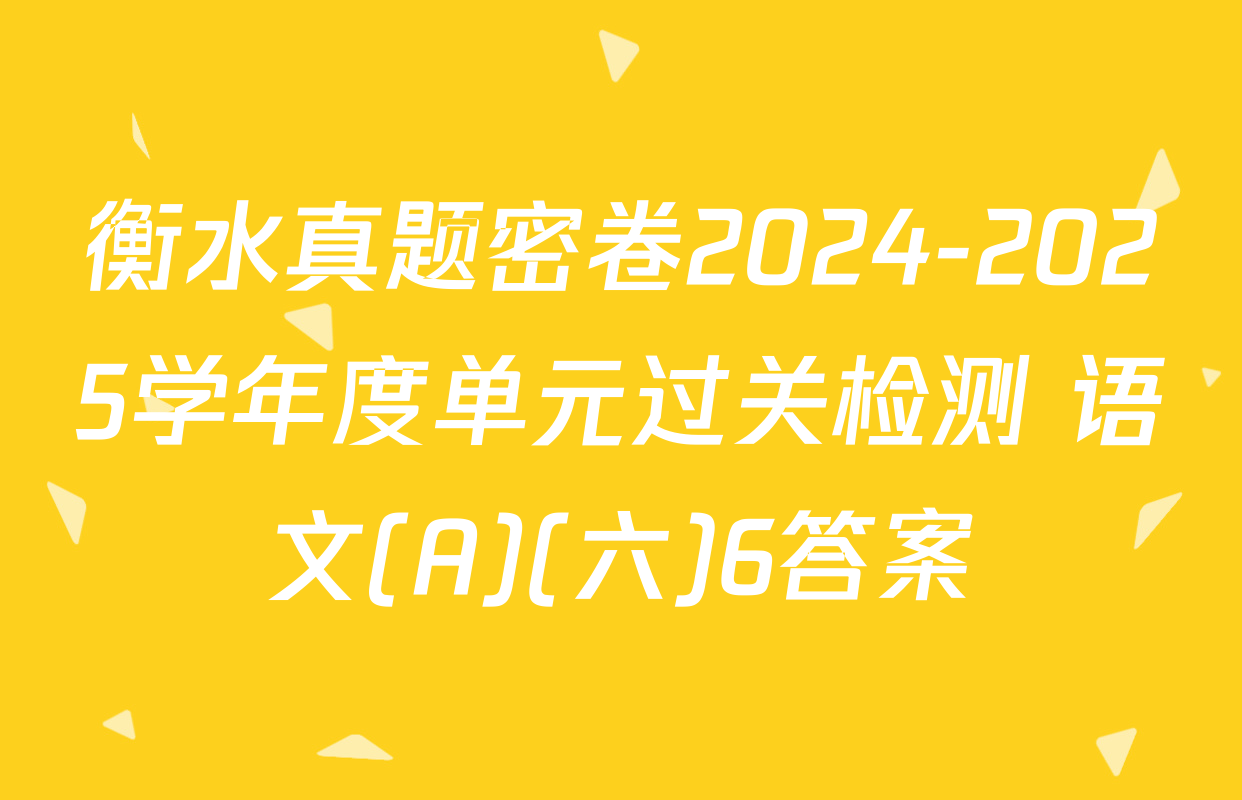 衡水真题密卷2024-2025学年度单元过关检测 语文(A)(六)6答案