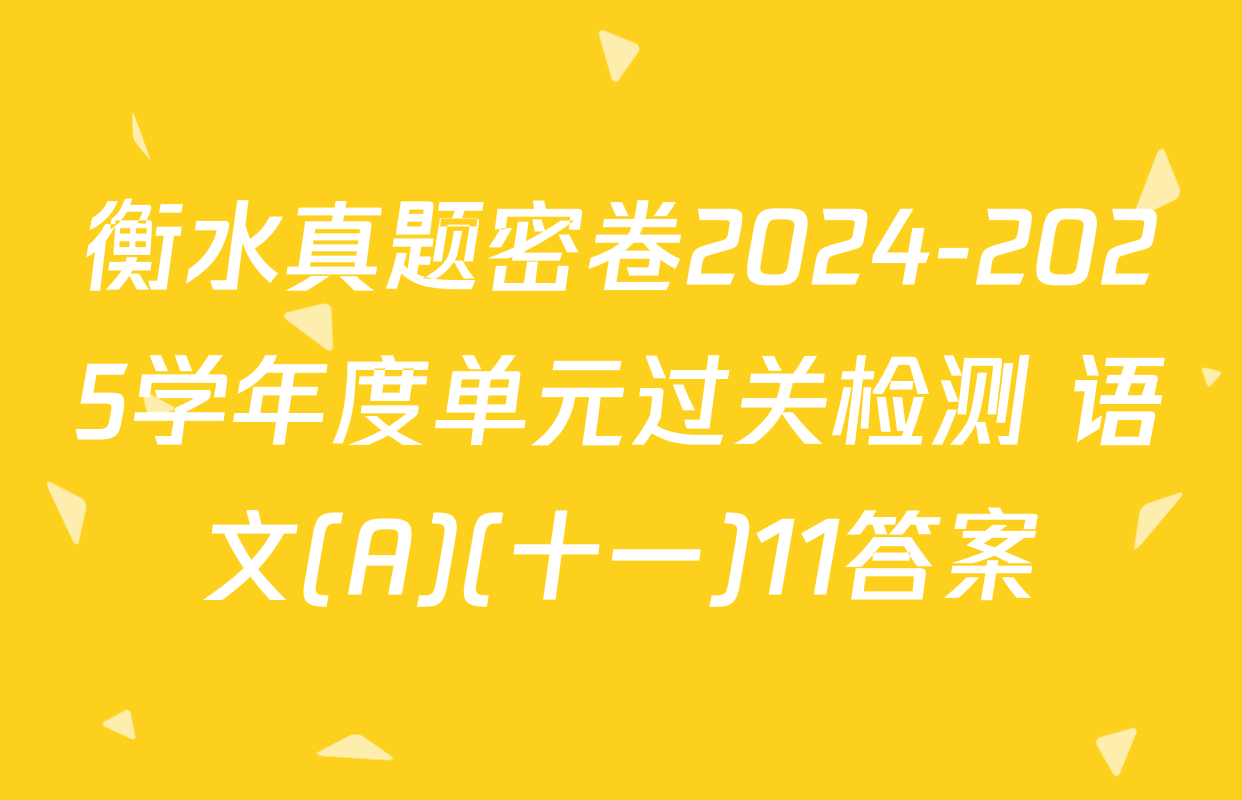 衡水真题密卷2024-2025学年度单元过关检测 语文(A)(十一)11答案