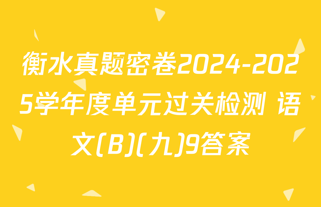 衡水真题密卷2024-2025学年度单元过关检测 语文(B)(九)9答案