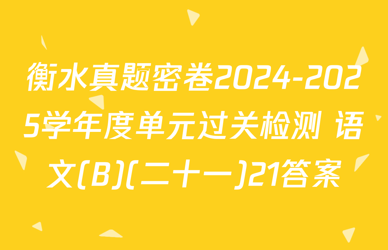 衡水真题密卷2024-2025学年度单元过关检测 语文(B)(二十一)21答案