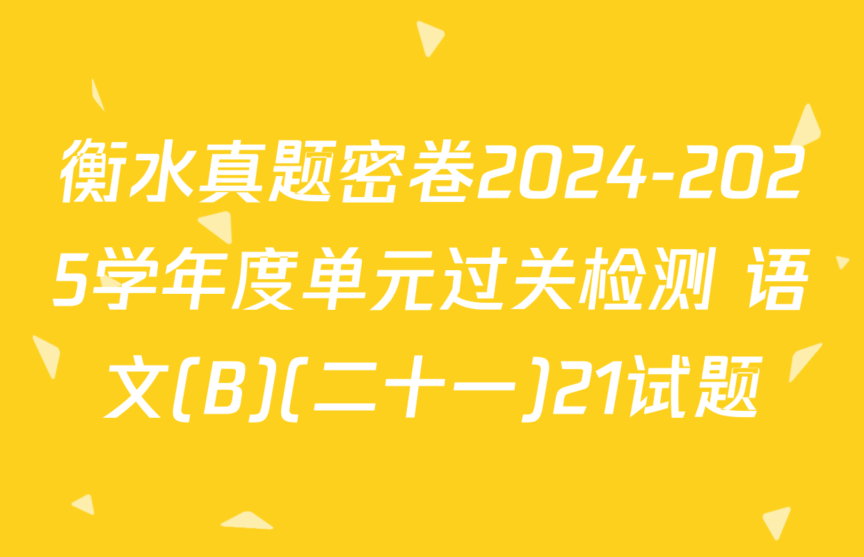 衡水真题密卷2024-2025学年度单元过关检测 语文(B)(二十一)21试题