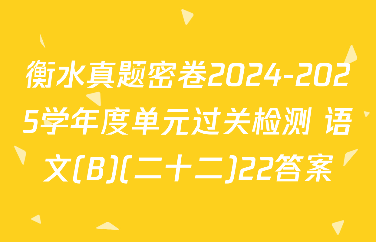 衡水真题密卷2024-2025学年度单元过关检测 语文(B)(二十二)22答案