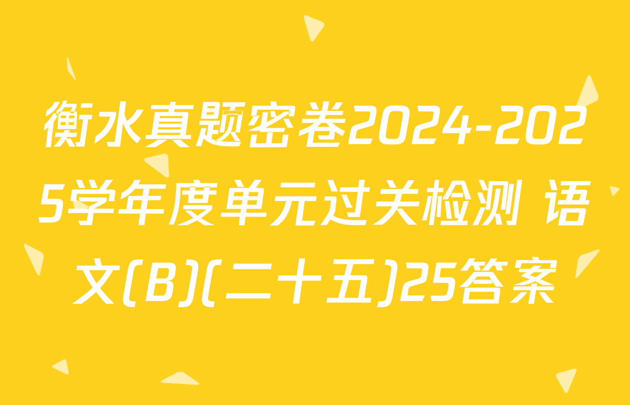 衡水真题密卷2024-2025学年度单元过关检测 语文(B)(二十五)25答案