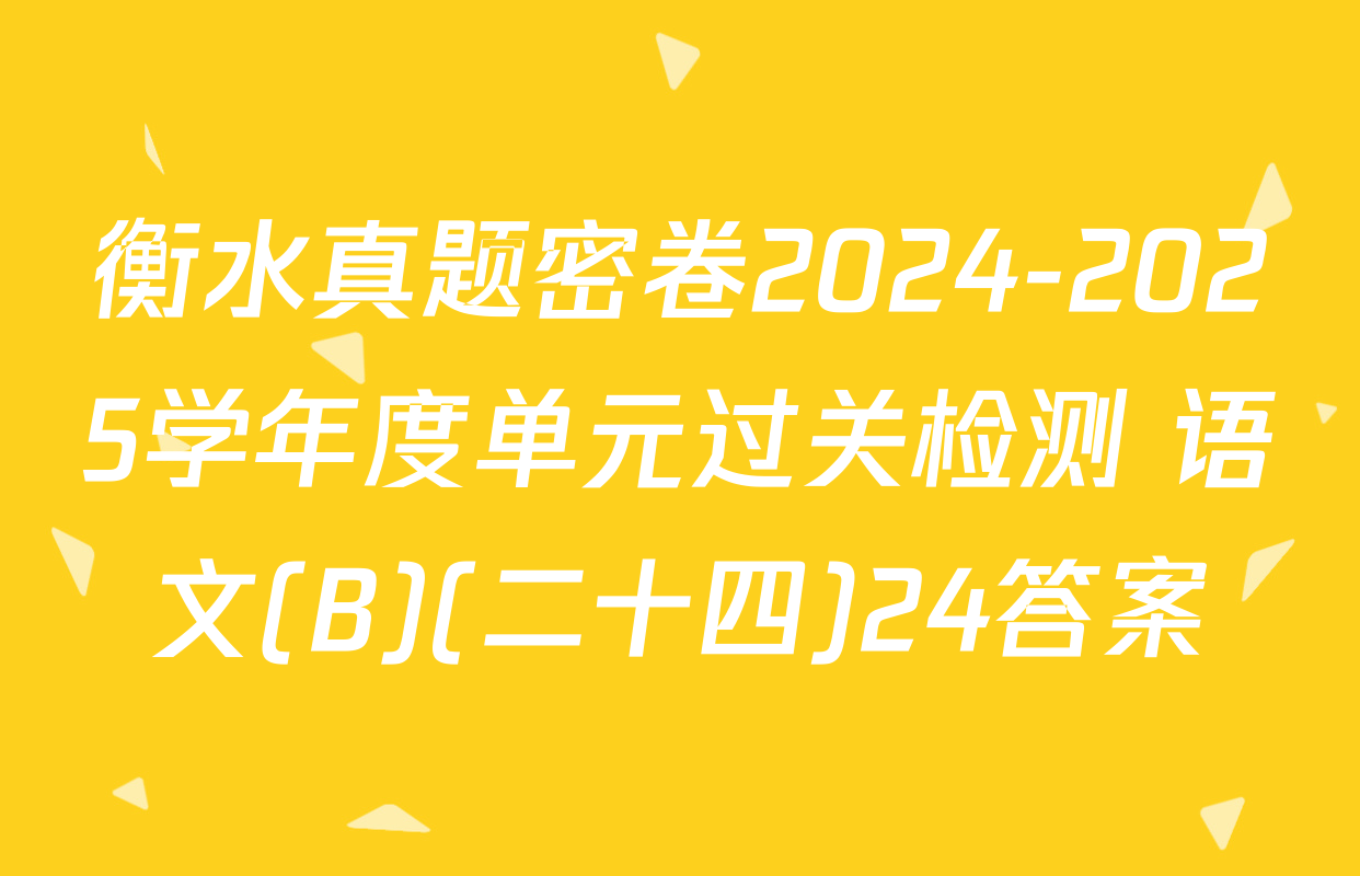 衡水真题密卷2024-2025学年度单元过关检测 语文(B)(二十四)24答案
