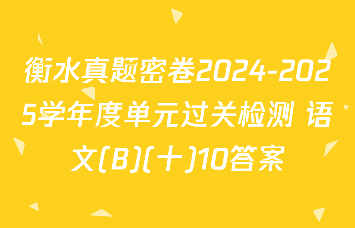 衡水真题密卷2024-2025学年度单元过关检测 语文(B)(十)10答案