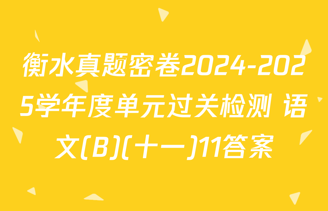 衡水真题密卷2024-2025学年度单元过关检测 语文(B)(十一)11答案