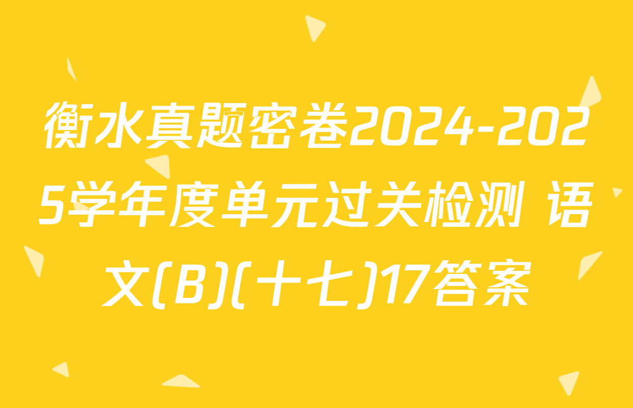衡水真题密卷2024-2025学年度单元过关检测 语文(B)(十七)17答案
