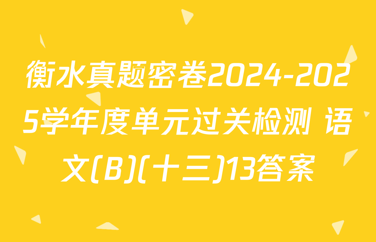 衡水真题密卷2024-2025学年度单元过关检测 语文(B)(十三)13答案