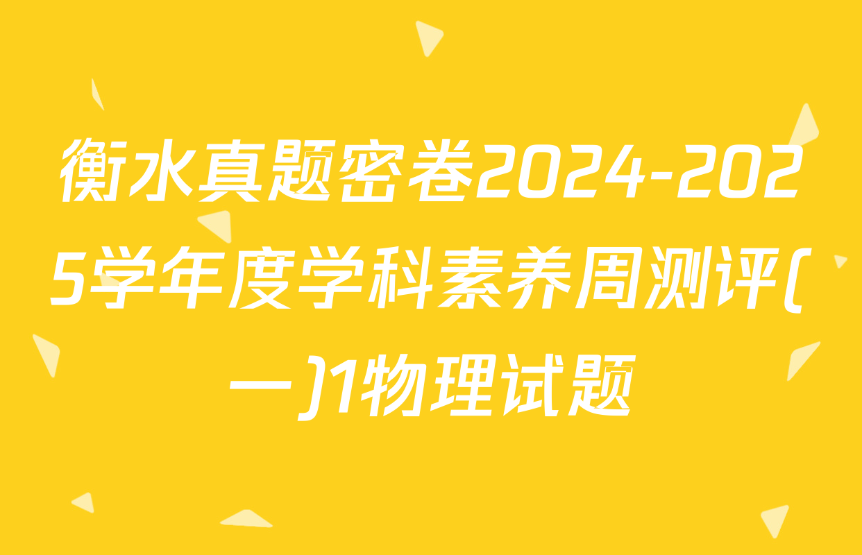 衡水真题密卷2024-2025学年度学科素养周测评(一)1物理试题