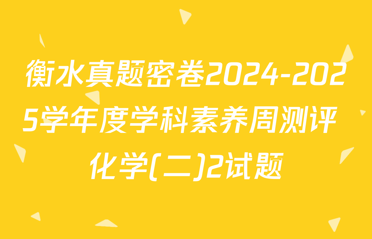 衡水真题密卷2024-2025学年度学科素养周测评 化学(二)2试题