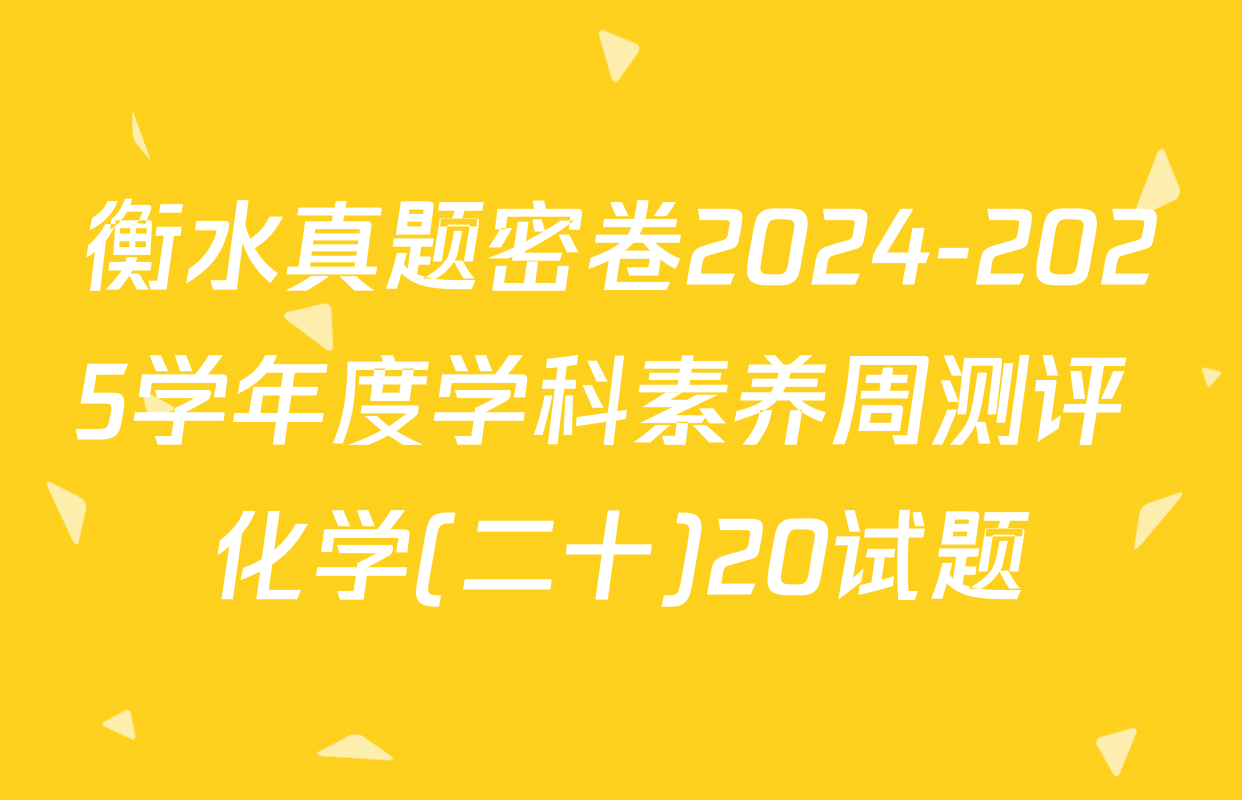 衡水真题密卷2024-2025学年度学科素养周测评 化学(二十)20试题