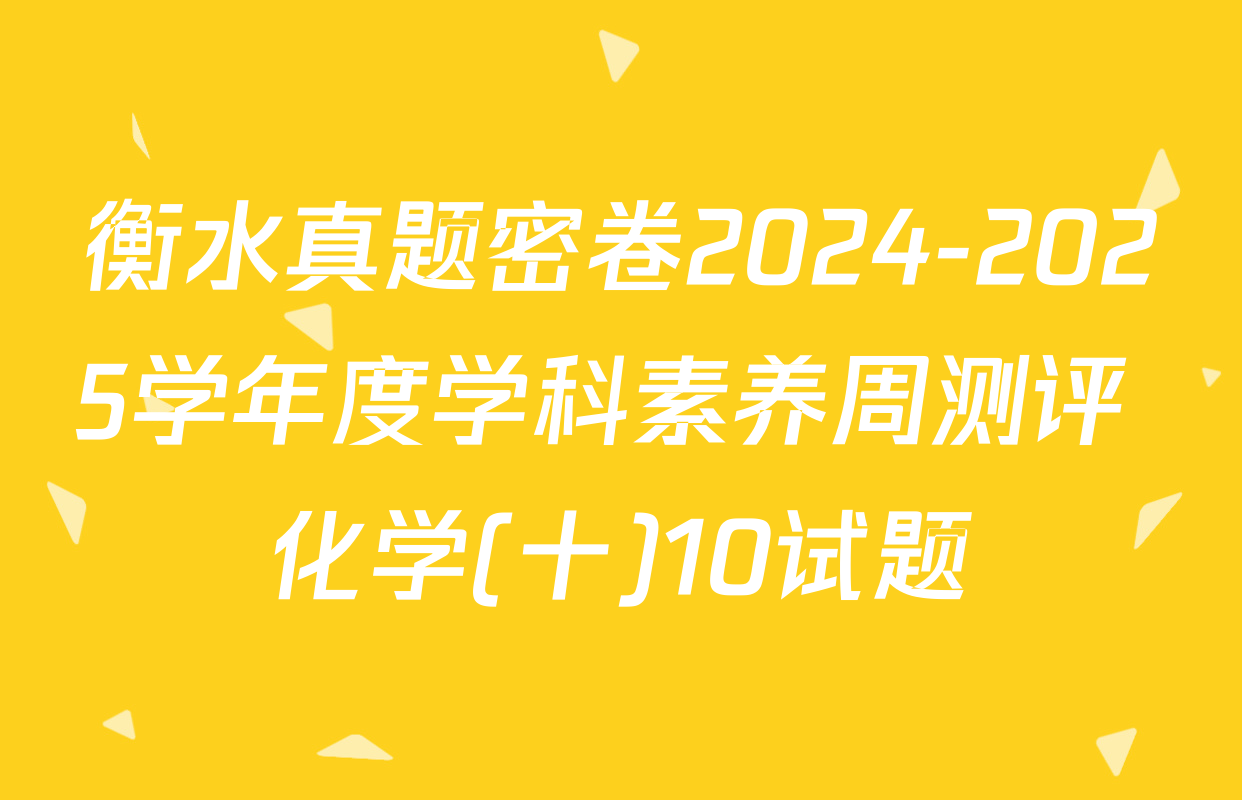 衡水真题密卷2024-2025学年度学科素养周测评 化学(十)10试题