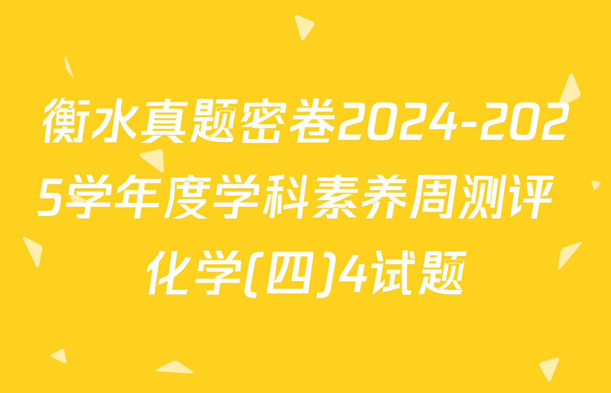 衡水真题密卷2024-2025学年度学科素养周测评 化学(四)4试题