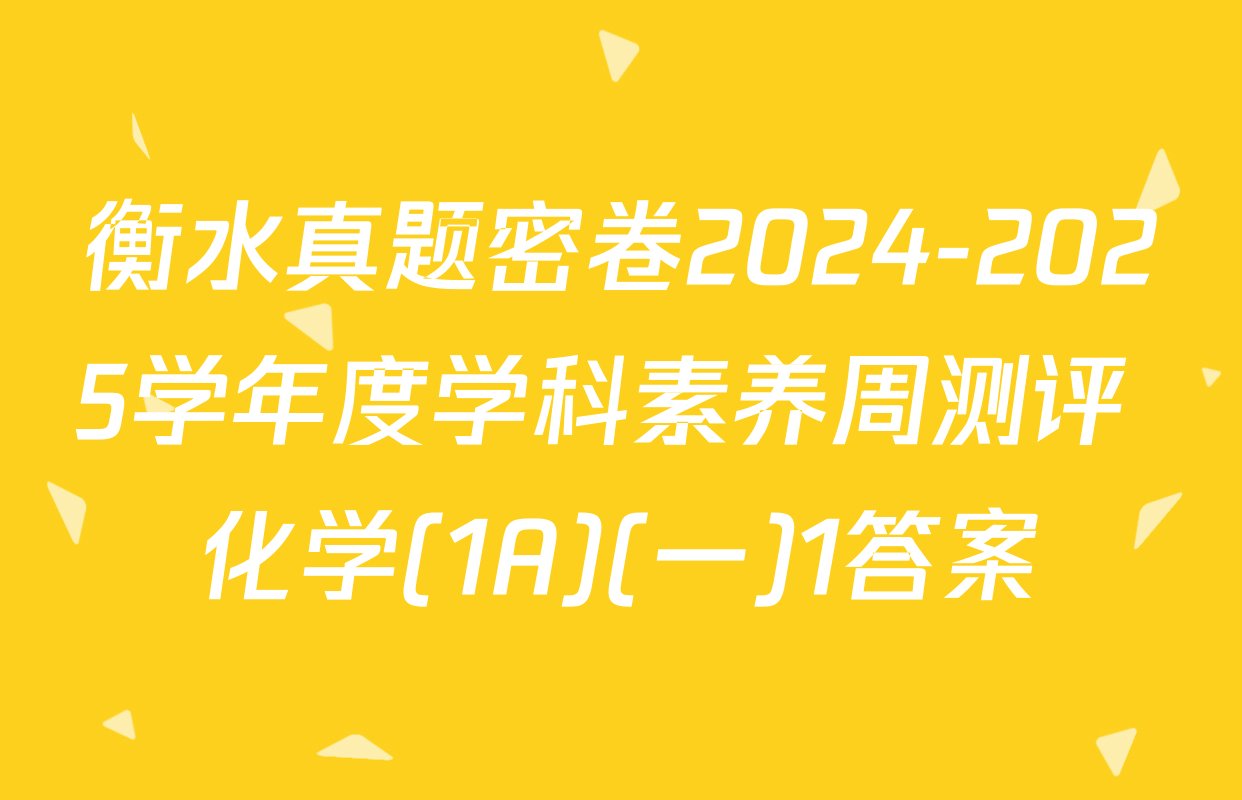 衡水真题密卷2024-2025学年度学科素养周测评 化学(1A)(一)1答案