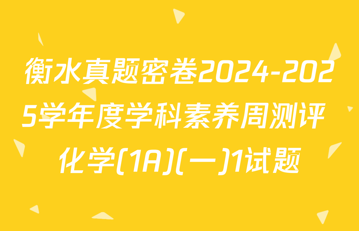 衡水真题密卷2024-2025学年度学科素养周测评 化学(1A)(一)1试题