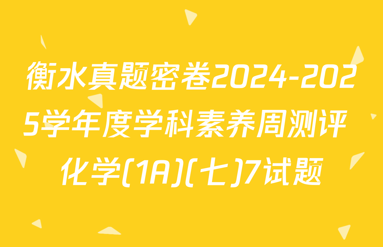 衡水真题密卷2024-2025学年度学科素养周测评 化学(1A)(七)7试题