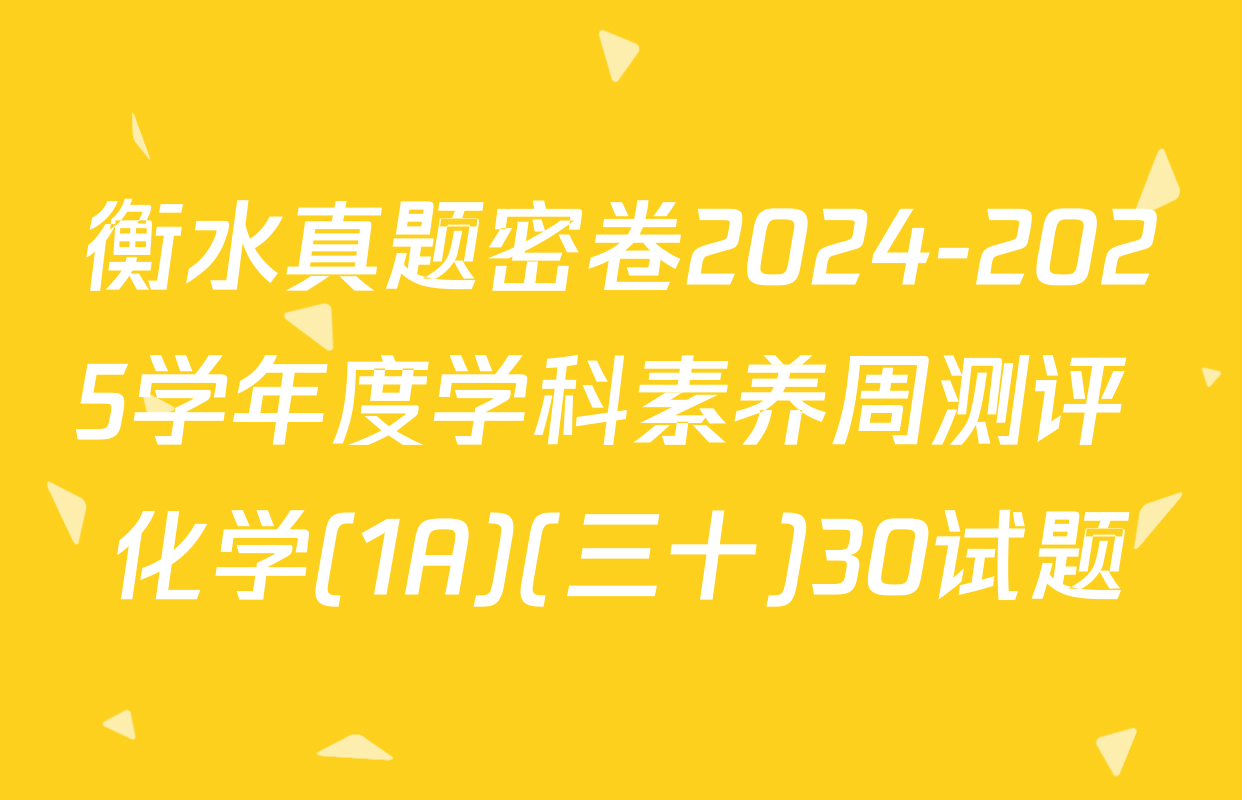 衡水真题密卷2024-2025学年度学科素养周测评 化学(1A)(三十)30试题
