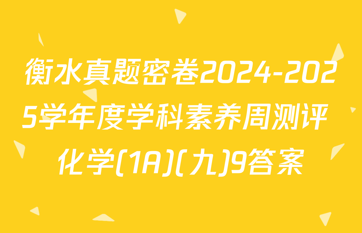衡水真题密卷2024-2025学年度学科素养周测评 化学(1A)(九)9答案