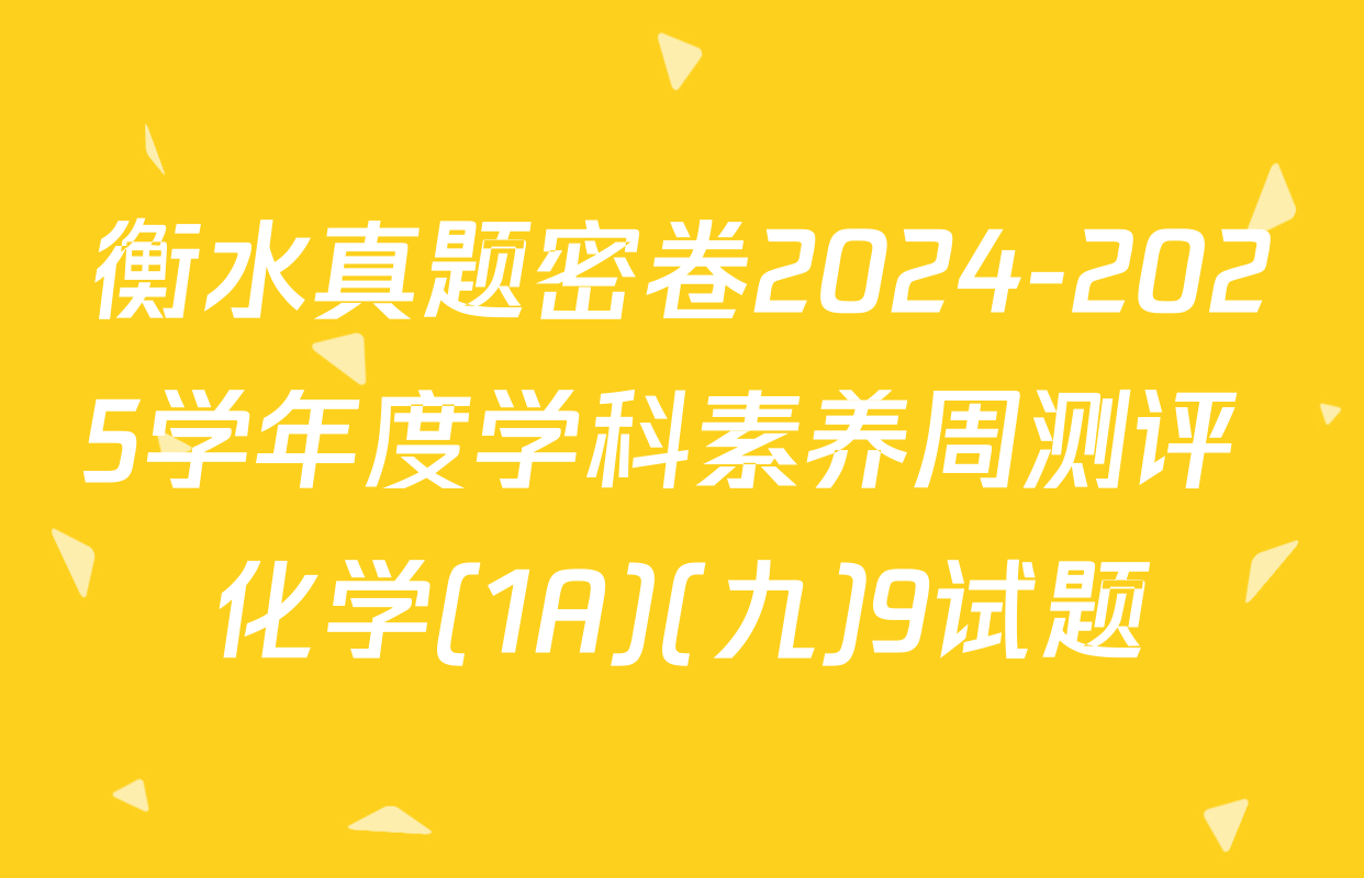 衡水真题密卷2024-2025学年度学科素养周测评 化学(1A)(九)9试题