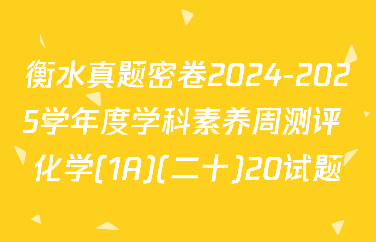 衡水真题密卷2024-2025学年度学科素养周测评 化学(1A)(二十)20试题