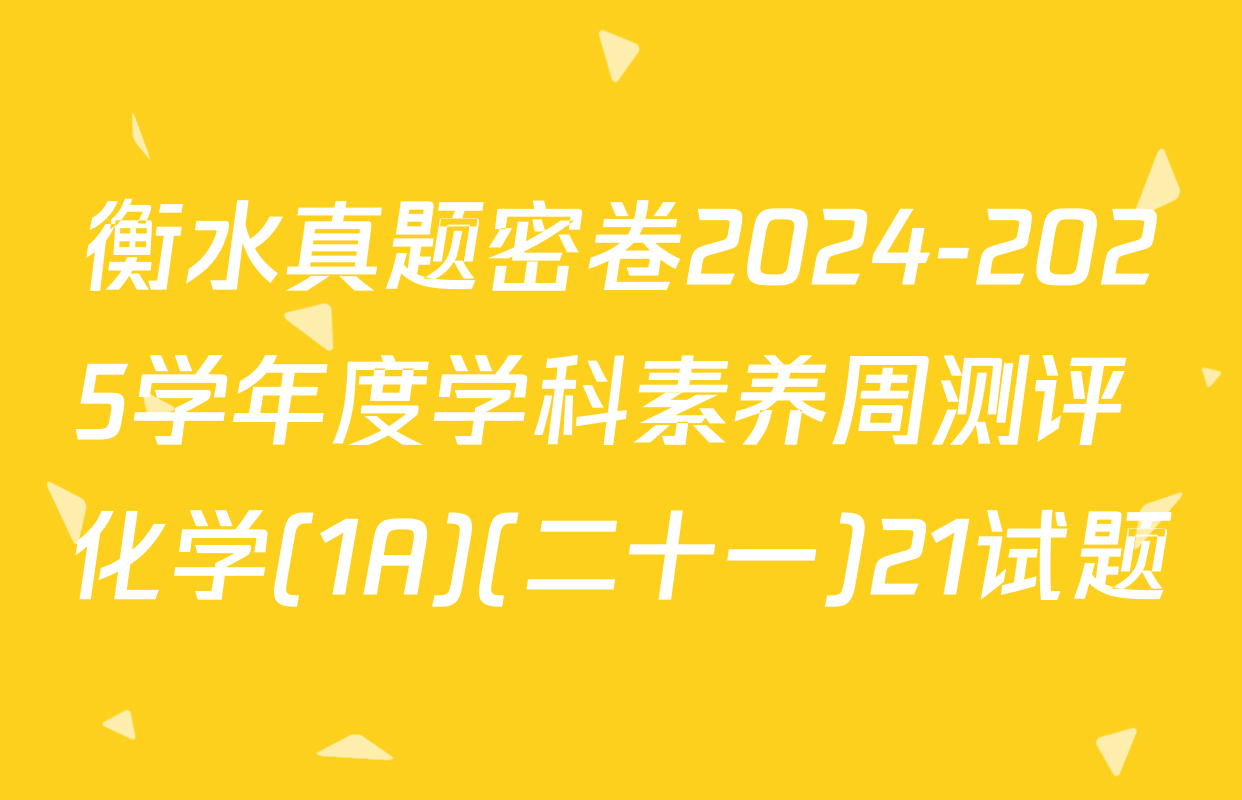 衡水真题密卷2024-2025学年度学科素养周测评 化学(1A)(二十一)21试题
